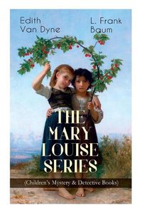 Cover image for The MARY LOUISE SERIES (Children's Mystery & Detective Books): The Adventures of a Girl Detective on a Quest to Solve a Mystery