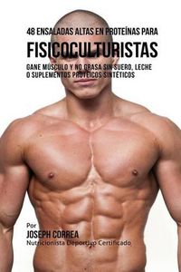 Cover image for 48 Ensaladas Altas en Proteinas para Fisicoculturistas: Gane Musculo y no Grasa sin Suero, Leche o Suplementos Proteicos Sinteticos