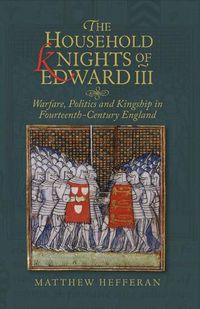 Cover image for The Household Knights of Edward III: Warfare, Politics and Kingship in Fourteenth-Century England