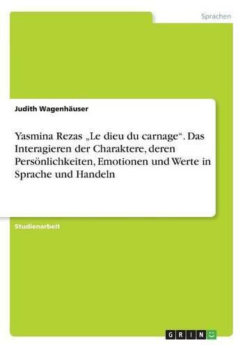 Cover image for Yasmina Rezas  Le dieu du carnage. Das Interagieren der Charaktere, deren Persoenlichkeiten, Emotionen und Werte in Sprache und Handeln