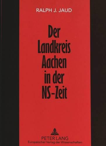 Cover image for Der Landkreis Aachen in Der NS-Zeit: Politik, Wirtschaft Und Gesellschaft in Einem Katholischen Grenzgebiet 1929-1944