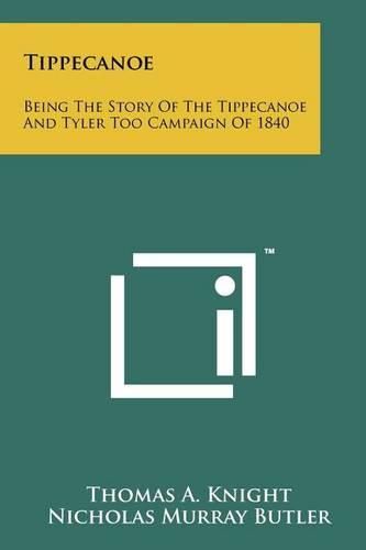 Cover image for Tippecanoe: Being the Story of the Tippecanoe and Tyler Too Campaign of 1840