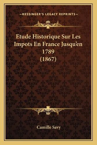 Etude Historique Sur Les Impots En France Jusqu'en 1789 (1867)