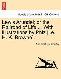 Cover image for Lewis Arundel; Or the Railroad of Life ... with Illustrations by Phiz [I.E. H. K. Browne].