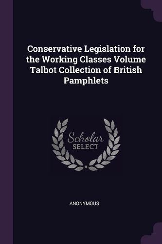 Cover image for Conservative Legislation for the Working Classes Volume Talbot Collection of British Pamphlets