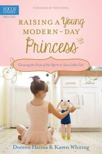 Cover image for Raising a Young Modern-Day Princess: Growing the Fruit of the Spirit in Your Little Girl