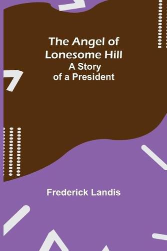 Cover image for The Angel of Lonesome Hill; A Story of a President