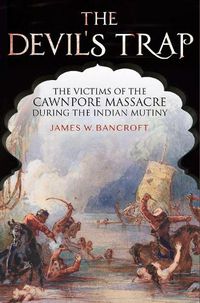 Cover image for The Devil's Trap: The People of the Cawnpore Massacre During the Indian Mutiny