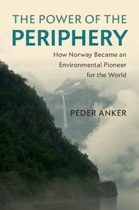 Cover image for The Power of the Periphery: How Norway Became an Environmental Pioneer for the World