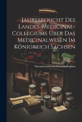 Cover image for Jahresbericht des Landes-Medicinal-Collegiums ueber das Medicinalwesen im Koenigreich Sachsen