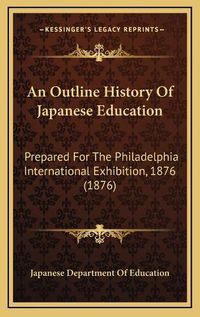 Cover image for An Outline History of Japanese Education: Prepared for the Philadelphia International Exhibition, 1876 (1876)