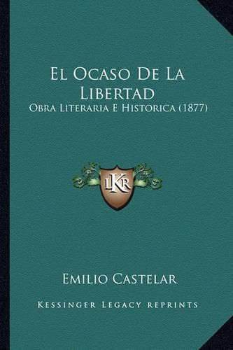 El Ocaso de La Libertad: Obra Literaria E Historica (1877)