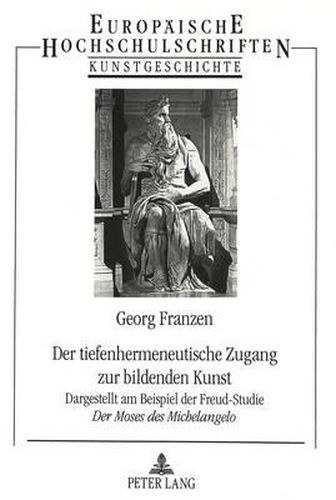 Cover image for Der Tiefenhermeneutische Zugang Zur Bildenden Kunst: Dargestellt Am Beispiel Der Freud-Studie 'Der Moses Des Michelangelo'. Untersuchungen Der Erlebnisfiguren in Der Psychoanalytischen Kunstanalyse