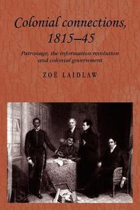 Cover image for Colonial Connections, 1815-45: Patronage, the Information Revolution and Colonial Government