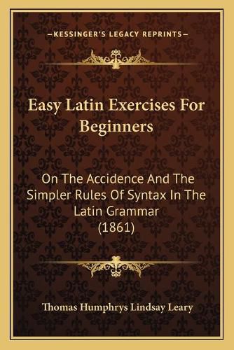 Cover image for Easy Latin Exercises for Beginners: On the Accidence and the Simpler Rules of Syntax in the Latin Grammar (1861)