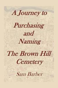 Cover image for A Journey To Purchasing And Naming The Brown Hill Cemetery