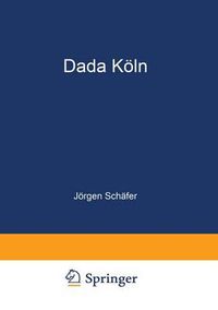 Cover image for Dada Koeln: Max Ernst, Hans Arp, Johannes Theodor Baargeld Und Ihre Literarischen Zeitschriften