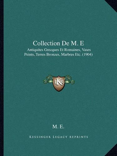 Collection de M. E: Antiquites Grecques Et Romaines, Vases Peints, Terres Bronzes, Marbres Etc. (1904)