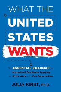 Cover image for What the United States Wants: The Essential Roadmap for International Candidates Applying for Study, Work and Visa Opportunities