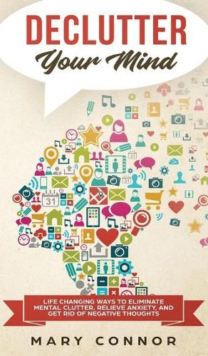 Cover image for Declutter Your Mind: Life Changing Ways to Eliminate Mental Clutter, Relieve Anxiety, and Get Rid of Negative Thoughts Using Simple Decluttering Strategies for Clarity, Focus, and Peace