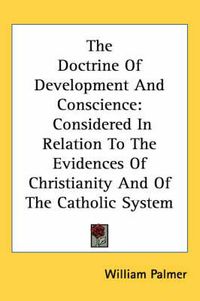 Cover image for The Doctrine of Development and Conscience: Considered in Relation to the Evidences of Christianity and of the Catholic System