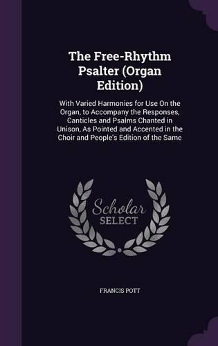 Cover image for The Free-Rhythm Psalter (Organ Edition): With Varied Harmonies for Use on the Organ, to Accompany the Responses, Canticles and Psalms Chanted in Unison, as Pointed and Accented in the Choir and People's Edition of the Same