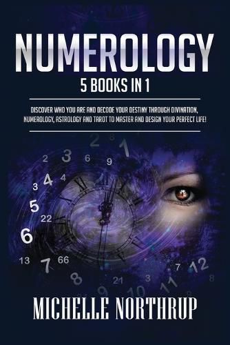 Cover image for Numerology: 5 Books in 1: Discover Who You Are and Decode Your Destiny through Divination, Numerology, Astrology and Tarot to Master and Design Your Perfect Life!