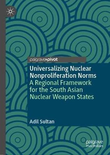 Cover image for Universalizing Nuclear Nonproliferation Norms: A Regional Framework for the South Asian Nuclear Weapon States