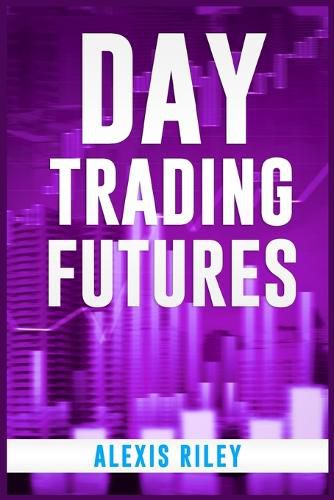 Cover image for Day Trading Futures: Discover How Day Trading and Futures Work to Help You Achieve Financial Independence. How to Become a Smart Trader in 18 Days and Earn Passive Income with a Fantastic ROI (2022)