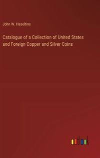 Cover image for Catalogue of a Collection of United States and Foreign Copper and Silver Coins