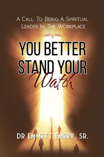 Cover image for You Better Stand Your Watch: A Call to Being a Spiritual Leader in the Workplace