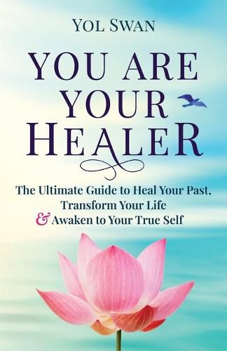 Cover image for You Are Your Healer: The Ultimate Guide to Heal Your Past, Transform Your Life & Awaken to Your True Self