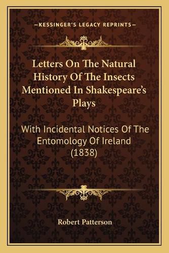 Cover image for Letters on the Natural History of the Insects Mentioned in Shakespeareacentsa -A Centss Plays: With Incidental Notices of the Entomology of Ireland (1838)