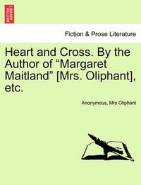 Cover image for Heart and Cross. by the Author of Margaret Maitland [Mrs. Oliphant], Etc.