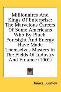 Cover image for Millionaires and Kings of Enterprise: The Marvelous Careers of Some Americans Who by Pluck, Foresight and Energy Have Made Themselves Masters in the Fields of Industry and Finance (1901)