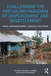 Cover image for Challenging the Prevailing Paradigm of Displacement and Resettlement: Risks, Impoverishment, Legacies, Solutions