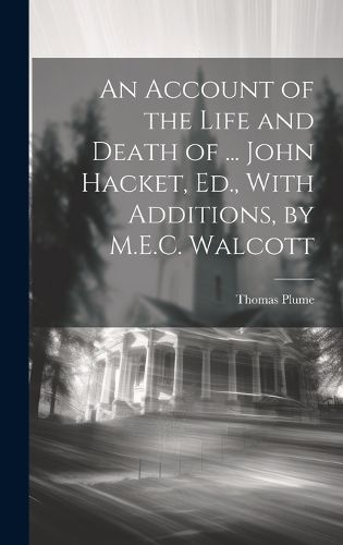 Cover image for An Account of the Life and Death of ... John Hacket, Ed., With Additions, by M.E.C. Walcott