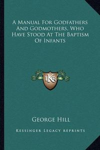 Cover image for A Manual for Godfathers and Godmothers, Who Have Stood at the Baptism of Infants