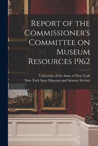 Cover image for Report of the Commissioner's Committee on Museum Resources 1962