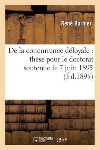 de la Concurrence Deloyale: These Pour Le Doctorat Soutenue Le 7 Juin 1895