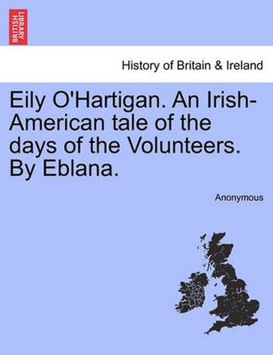 Cover image for Eily O'Hartigan. an Irish-American Tale of the Days of the Volunteers. by Eblana.