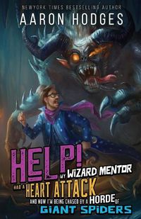 Cover image for Help! My Wizard Mentor Had a Heart Attack and Now I'm Being Chased by a Horde of Giant Spiders!