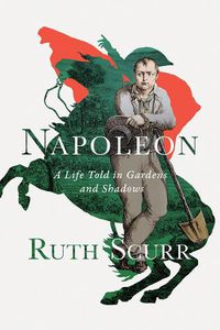 Cover image for Napoleon: A Life Told in Gardens and Shadows