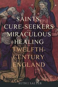 Cover image for Saints, Cure-Seekers and Miraculous Healing in Twelfth-Century England
