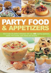 Cover image for Party Food & Appetizers: How to Plan the Perfect Celebration with Over 400 Inspiring Appetizers, Snacks, First Courses, Party Dishes and Desserts