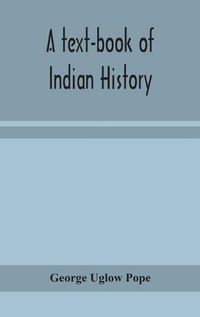 Cover image for A text-book of Indian history; with geographical notes, genealogical tables, examination questions, and chronological, biographical, geographical, and general indexes