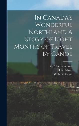 Cover image for In Canada's Wonderful Northland A Story of Eight Months of Travel by Canoe