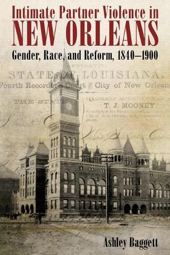 Cover image for Intimate Partner Violence in New Orleans: Gender, Race, and Reform, 1840-1900