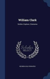 Cover image for William Clark: Soldier, Explorer, Statesma