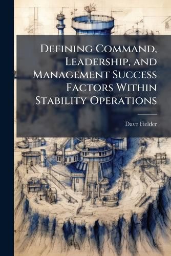 Cover image for Defining Command, Leadership, and Management Success Factors Within Stability Operations